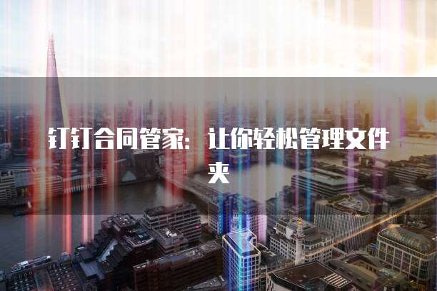 钉钉合同管家:让你轻松管理文件夹
