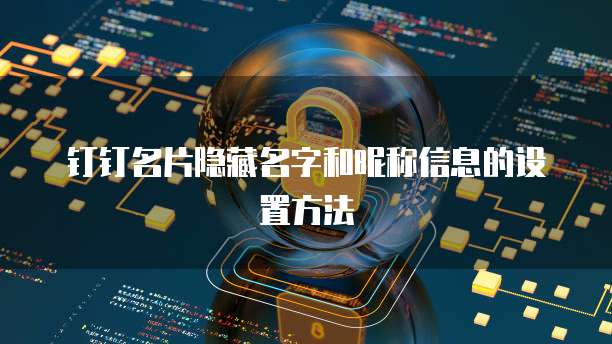 钉钉名片隐藏名字和昵称信息的设置方法