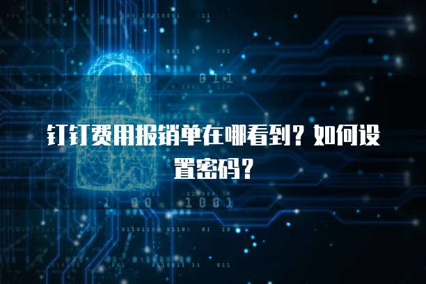 钉钉费用报销单在哪看到?如何设置密码?