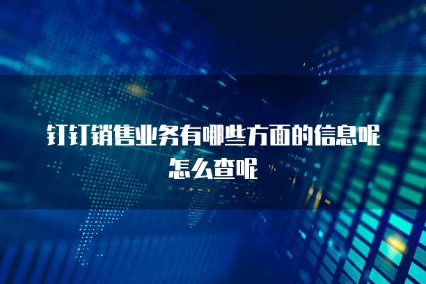钉钉销售业务有哪些方面的信息呢怎么查呢