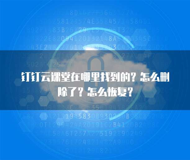 钉钉云课堂在哪里找到的?怎么删除了?怎么恢复?