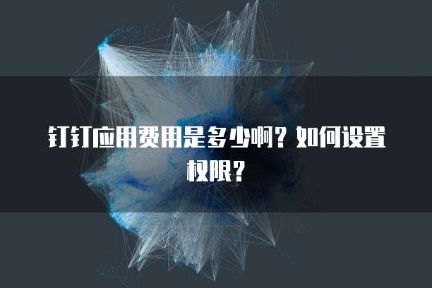 钉钉应用费用是多少啊?如何设置权限?
