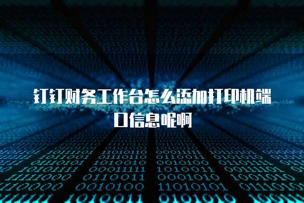 钉钉财务工作台怎么添加打印机端口信息呢啊