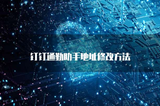 钉钉通勤助手地址修改方法