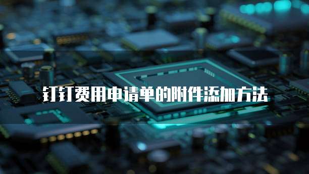钉钉费用申请单的附件添加方法