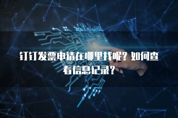 钉钉发票申请在哪里找呢?如何查看信息记录?