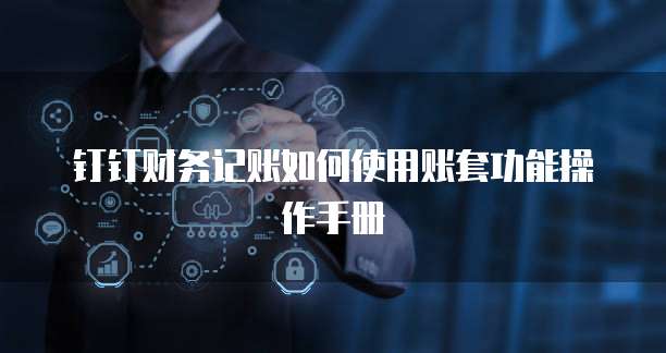 钉钉财务记账如何使用账套功能操作手册