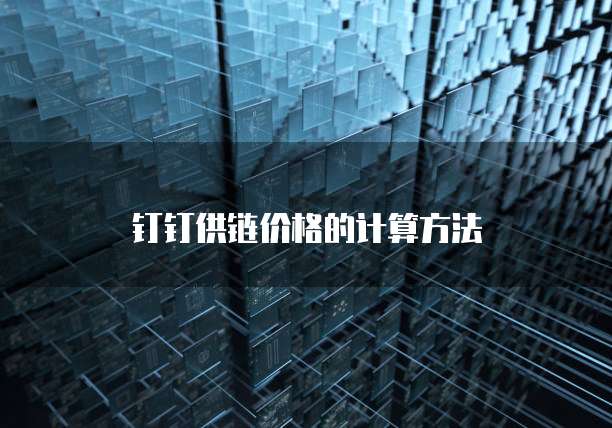 钉钉供链价格的计算方法