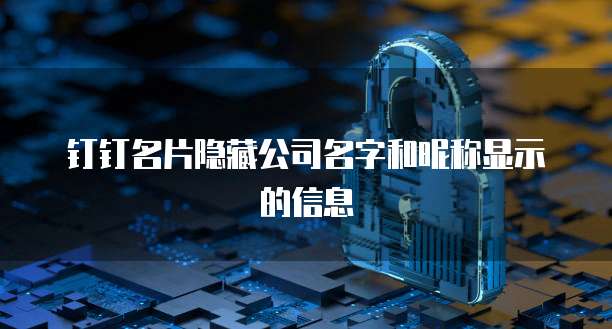 钉钉名片隐藏公司名字和昵称显示的信息