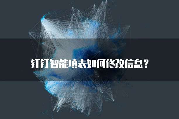 钉钉智能填表如何修改信息?