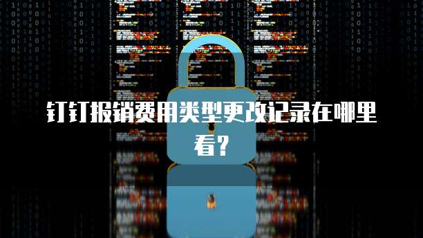 钉钉报销费用类型更改记录在哪里看?