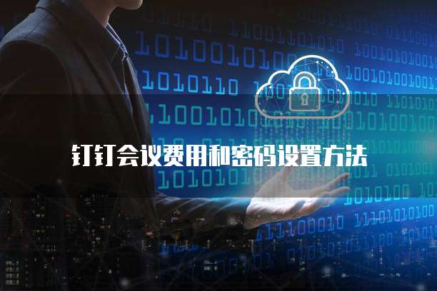 钉钉会议费用和密码设置方法