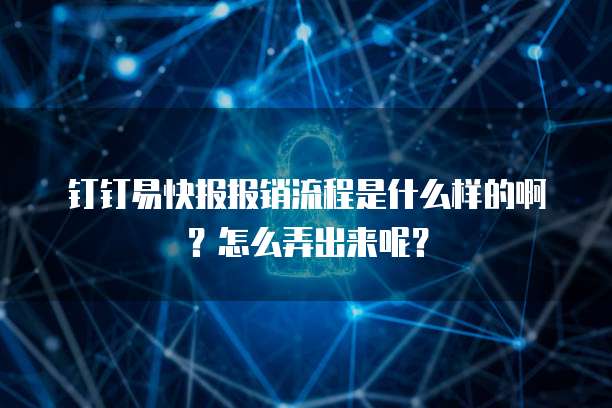 钉钉易快报报销流程是什么样的啊?怎么弄出来呢?