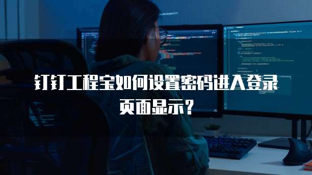 钉钉工程宝如何设置密码进入登录页面显示?