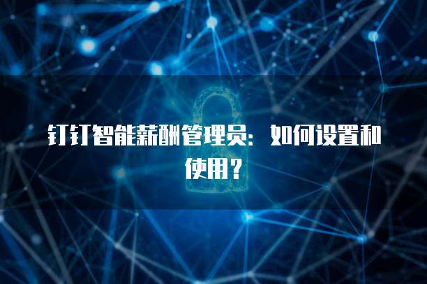 钉钉智能薪酬管理员:如何设置和使用?