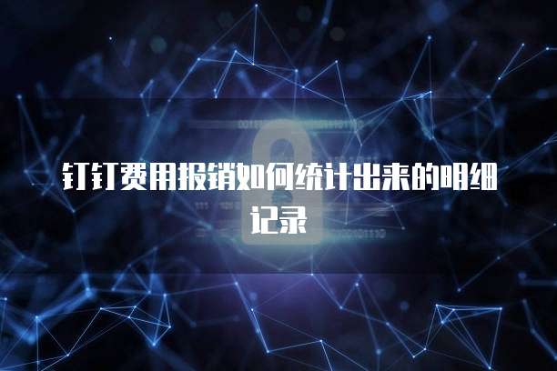 钉钉费用报销如何统计出来的明细记录
