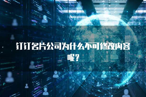 钉钉名片公司为什么不可修改内容呢？