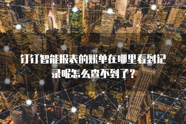 钉钉智能报表的账单在哪里看到记录呢怎么查不到了?