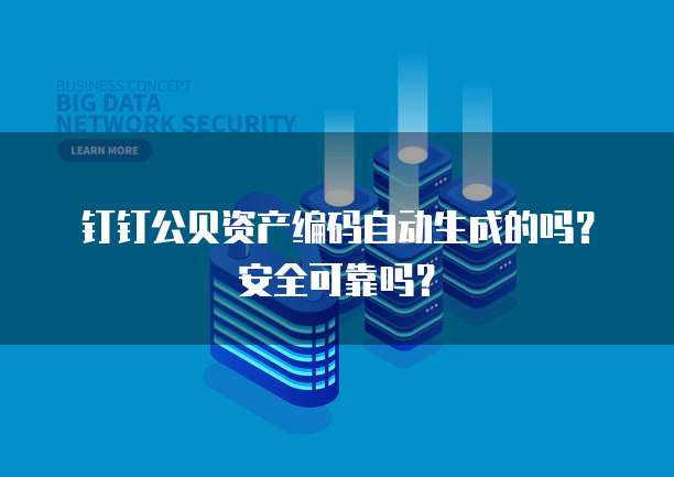 钉钉公贝资产编码自动生成的吗?安全可靠吗?