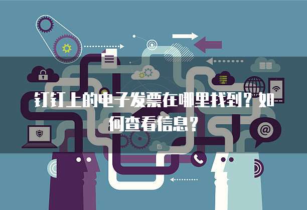 钉钉上的电子发票在哪里找到?如何查看信息?