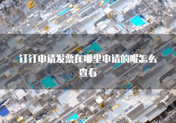 钉钉申请发票在哪里申请的呢怎么查看