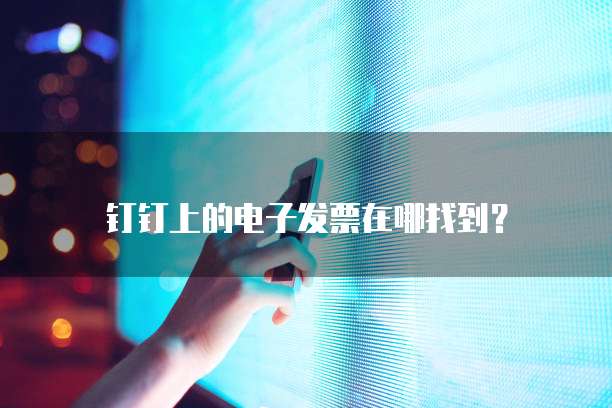钉钉上的电子发票在哪找到?