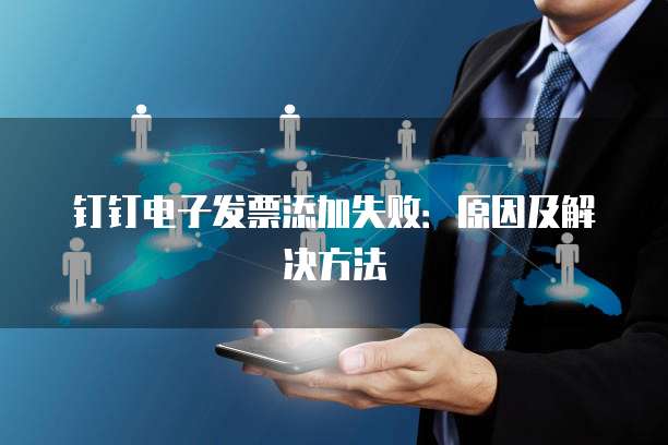 钉钉电子发票添加失败：原因及解决方法