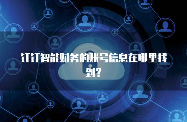 钉钉智能财务的账号信息在哪里找到?