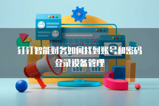 钉钉智能财务如何找到账号和密码登录设备管理