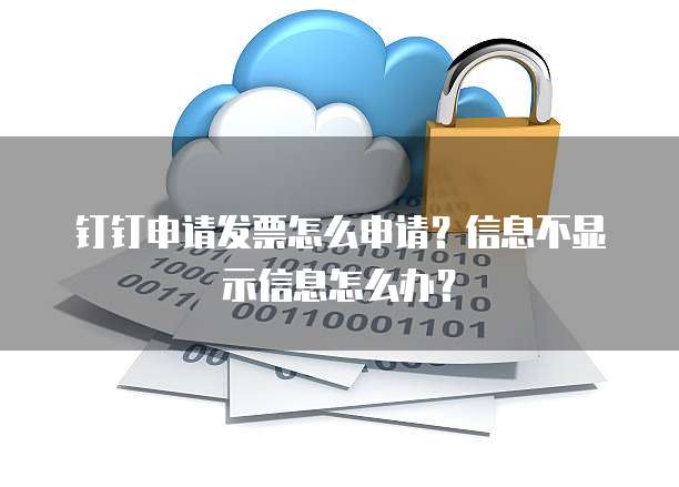 钉钉申请发票怎么申请?信息不显示信息怎么办?