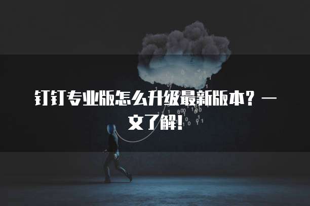 钉钉专业版怎么升级最新版本?一文了解!