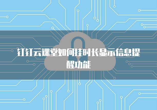 钉钉云课堂如何挂时长显示信息提醒功能