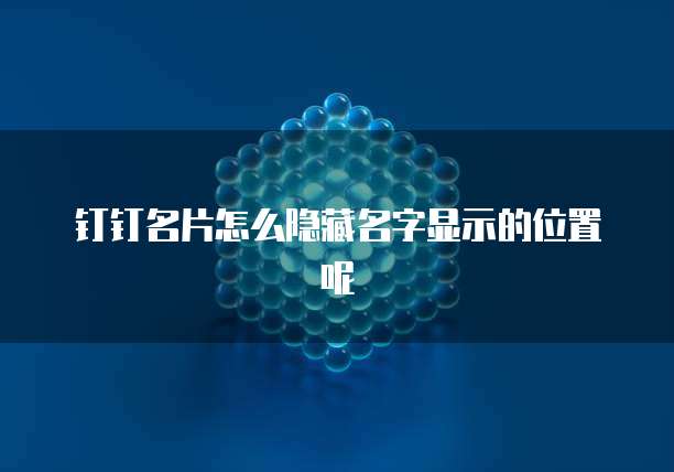 钉钉名片怎么隐藏名字显示的位置呢