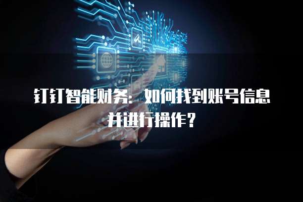 钉钉智能财务:如何找到账号信息并进行操作?