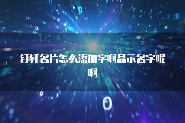 钉钉名片怎么添加字啊显示名字呢啊