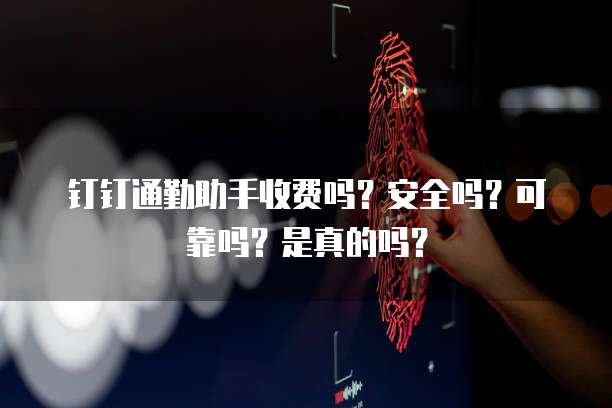 钉钉通勤助手收费吗?安全吗?可靠吗?是真的吗?