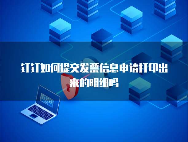 钉钉如何提交发票信息申请打印出来的明细吗