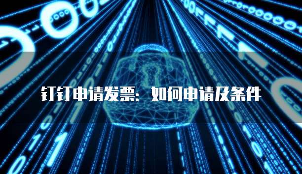 钉钉申请发票:如何申请及条件