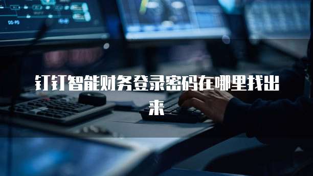 钉钉智能财务登录密码在哪里找出来