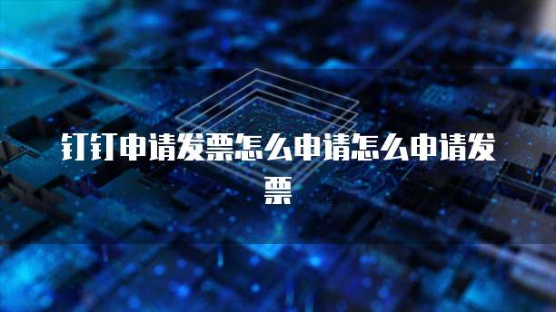 钉钉申请发票怎么申请怎么申请发票
