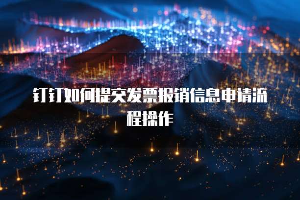 钉钉如何提交发票报销信息申请流程操作