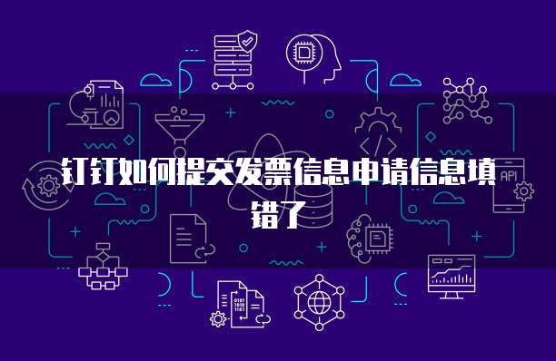 钉钉如何提交发票信息申请信息填错了