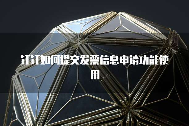 钉钉如何提交发票信息申请功能使用