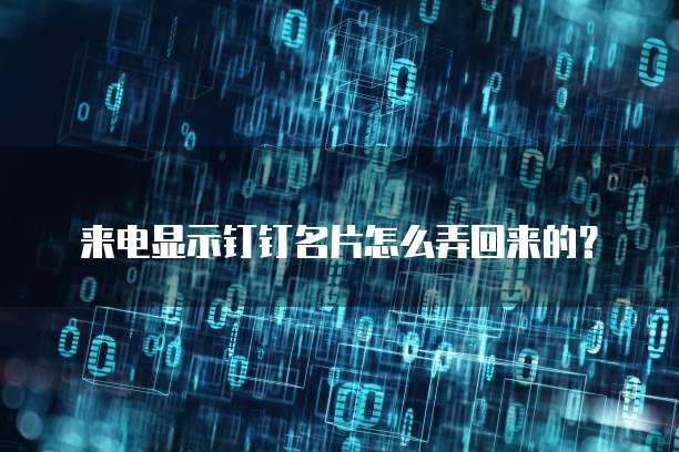 来电显示钉钉名片怎么弄回来的?