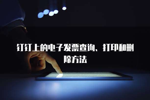 钉钉上的电子发票查询、打印和删除方法