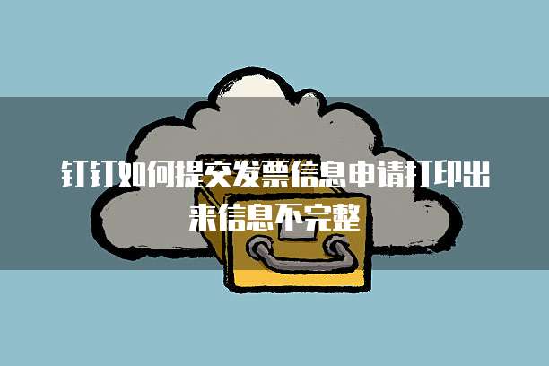钉钉如何提交发票信息申请打印出来信息不完整