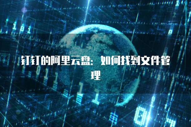 钉钉的阿里云盘:如何找到文件管理