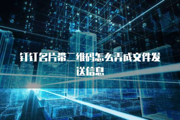 钉钉名片带二维码怎么弄成文件发送信息