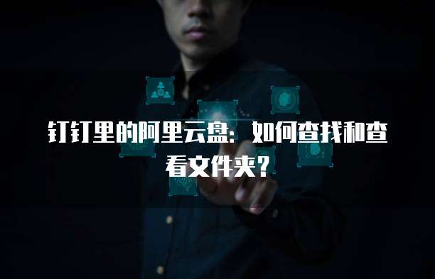 钉钉里的阿里云盘：如何查找和查看文件夹？