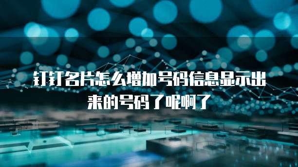 钉钉名片怎么增加号码信息显示出来的号码了呢啊了